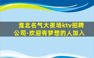 淮北名气大夜场ktv招聘公司-欢迎有梦想的人加入